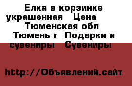 Елка в корзинке украшенная › Цена ­ 100 - Тюменская обл., Тюмень г. Подарки и сувениры » Сувениры   